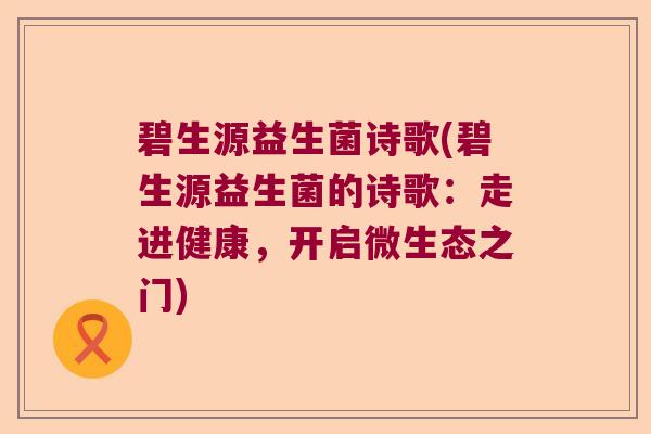碧生源益生菌诗歌(碧生源益生菌的诗歌：走进健康，开启微生态之门)