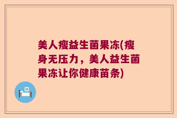 美人瘦益生菌果冻(瘦身无压力，美人益生菌果冻让你健康苗条)