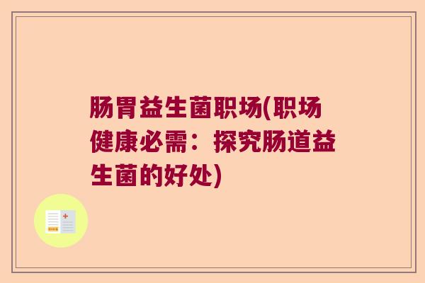 肠胃益生菌职场(职场健康必需：探究肠道益生菌的好处)