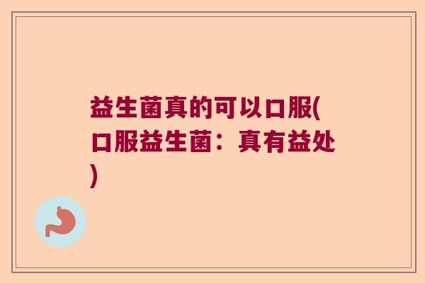 益生菌真的可以口服(口服益生菌：真有益处)