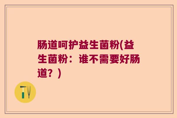 肠道呵护益生菌粉(益生菌粉：谁不需要好肠道？)
