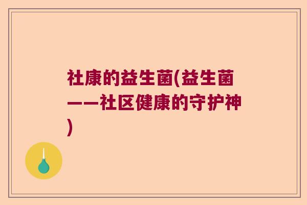 社康的益生菌(益生菌——社区健康的守护神)