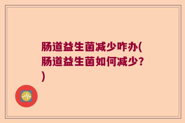 肠道益生菌减少咋办(肠道益生菌如何减少？)