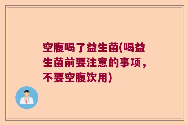 空腹喝了益生菌(喝益生菌前要注意的事项，不要空腹饮用)