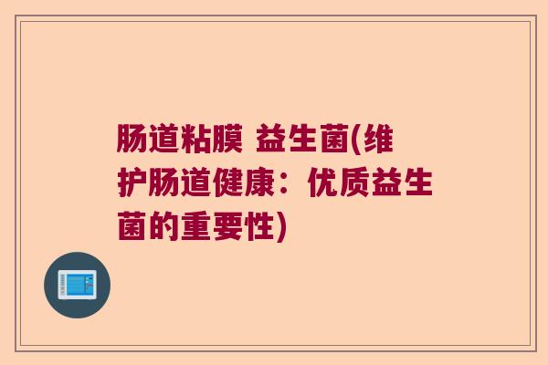 肠道粘膜 益生菌(维护肠道健康：优质益生菌的重要性)