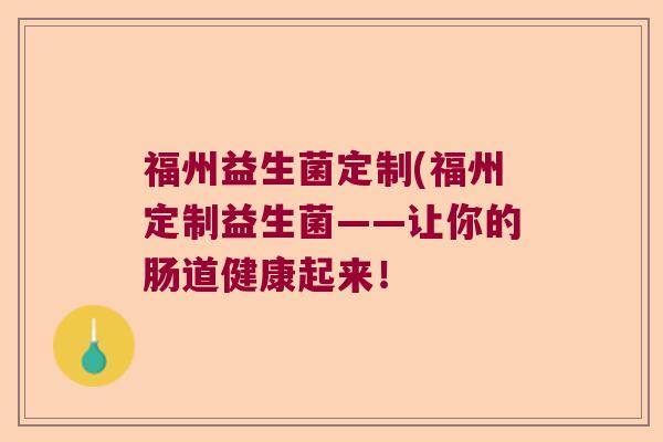 福州益生菌定制(福州定制益生菌——让你的肠道健康起来！