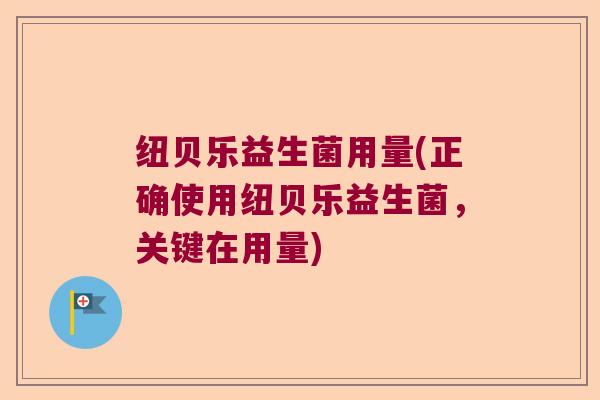 纽贝乐益生菌用量(正确使用纽贝乐益生菌，关键在用量)