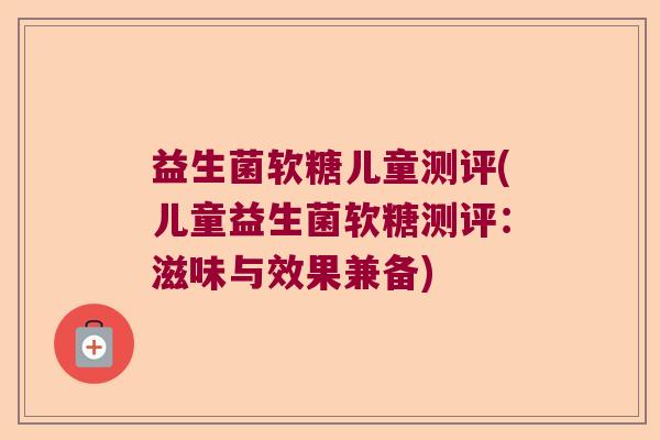 益生菌软糖儿童测评(儿童益生菌软糖测评：滋味与效果兼备)