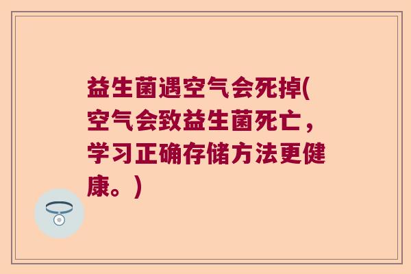 益生菌遇空气会死掉(空气会致益生菌死亡，学习正确存储方法更健康。)