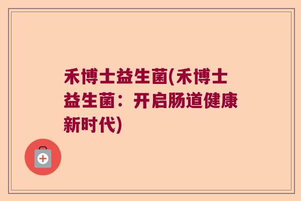 禾博士益生菌(禾博士益生菌：开启肠道健康新时代)