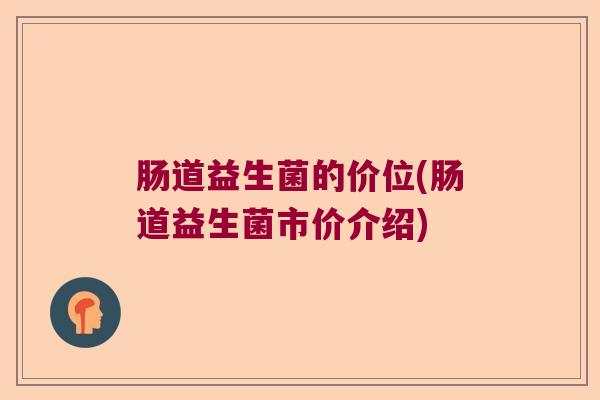 肠道益生菌的价位(肠道益生菌市价介绍)