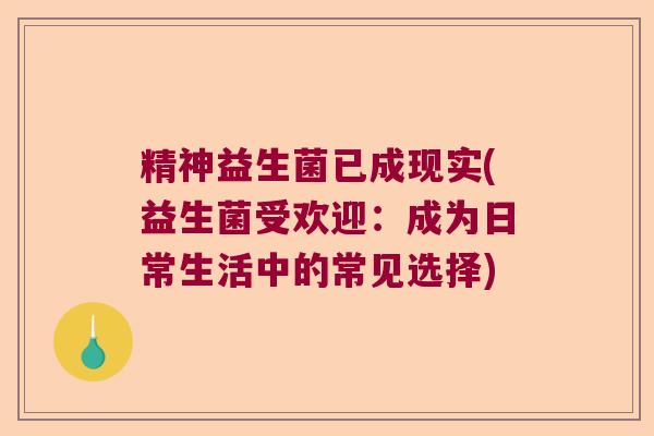 精神益生菌已成现实(益生菌受欢迎：成为日常生活中的常见选择)