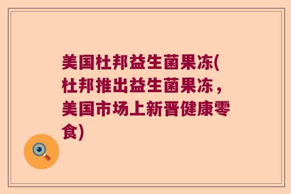 美国杜邦益生菌果冻(杜邦推出益生菌果冻，美国市场上新晋健康零食)