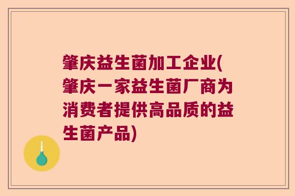 肇庆益生菌加工企业(肇庆一家益生菌厂商为消费者提供高品质的益生菌产品)