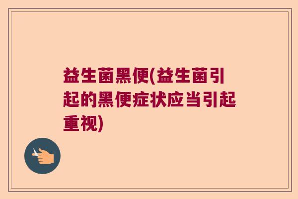 益生菌黑便(益生菌引起的黑便症状应当引起重视)