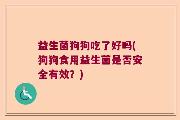 益生菌狗狗吃了好吗(狗狗食用益生菌是否安全有效？)