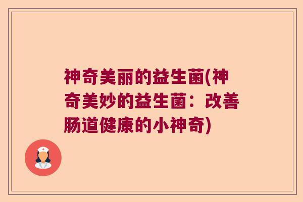 神奇美丽的益生菌(神奇美妙的益生菌：改善肠道健康的小神奇)