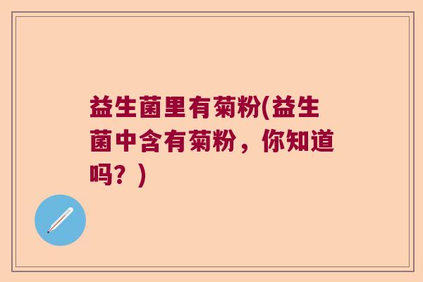 益生菌里有菊粉(益生菌中含有菊粉，你知道吗？)