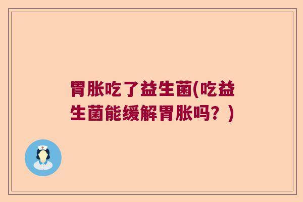 胃胀吃了益生菌(吃益生菌能缓解胃胀吗？)