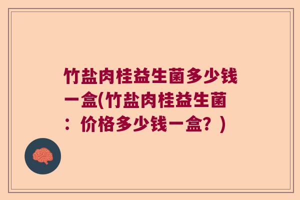 竹盐肉桂益生菌多少钱一盒(竹盐肉桂益生菌：价格多少钱一盒？)