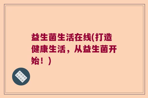 益生菌生活在线(打造健康生活，从益生菌开始！)