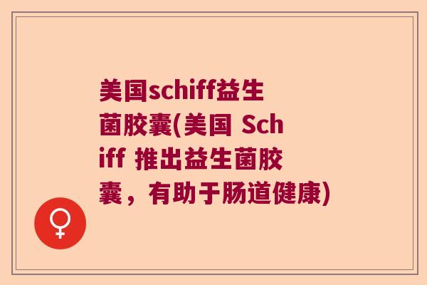 美国schiff益生菌胶囊(美国 Schiff 推出益生菌胶囊，有助于肠道健康)