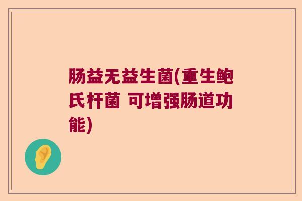 肠益无益生菌(重生鲍氏杆菌 可增强肠道功能)