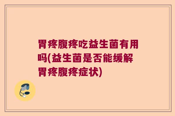 胃疼腹疼吃益生菌有用吗(益生菌是否能缓解胃疼腹疼症状)