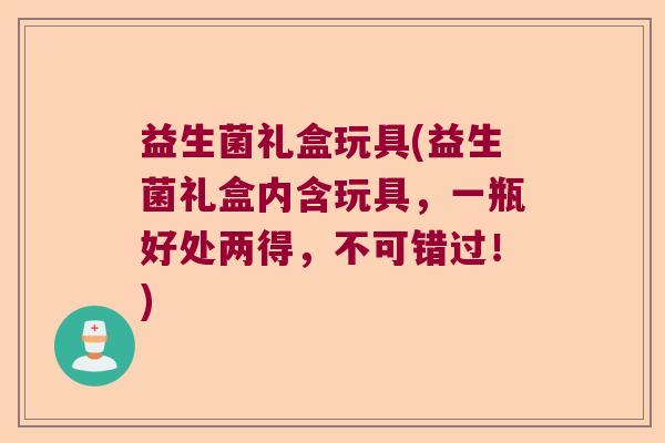 益生菌礼盒玩具(益生菌礼盒内含玩具，一瓶好处两得，不可错过！)