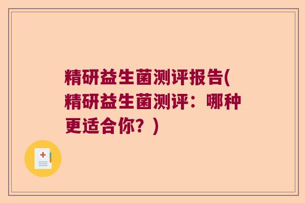 精研益生菌测评报告(精研益生菌测评：哪种更适合你？)