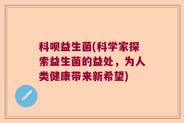 科呗益生菌(科学家探索益生菌的益处，为人类健康带来新希望)