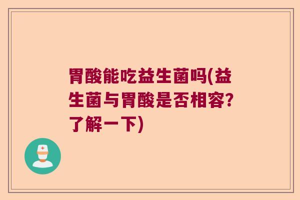 胃酸能吃益生菌吗(益生菌与胃酸是否相容？了解一下)