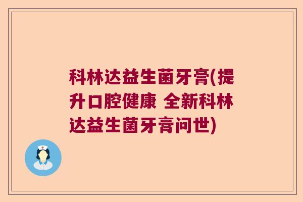 科林达益生菌牙膏(提升口腔健康 全新科林达益生菌牙膏问世)