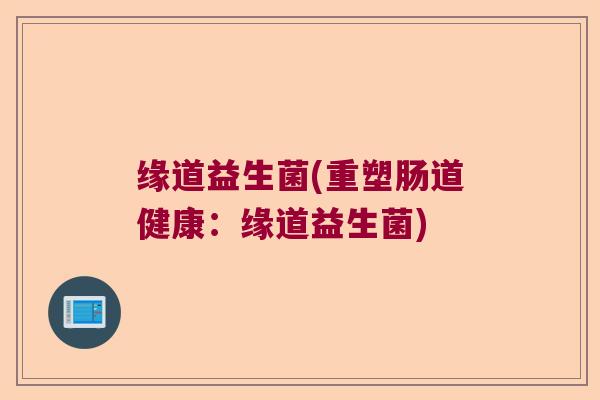 缘道益生菌(重塑肠道健康：缘道益生菌)