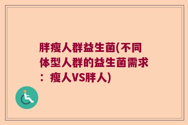 胖瘦人群益生菌(不同体型人群的益生菌需求：瘦人VS胖人)