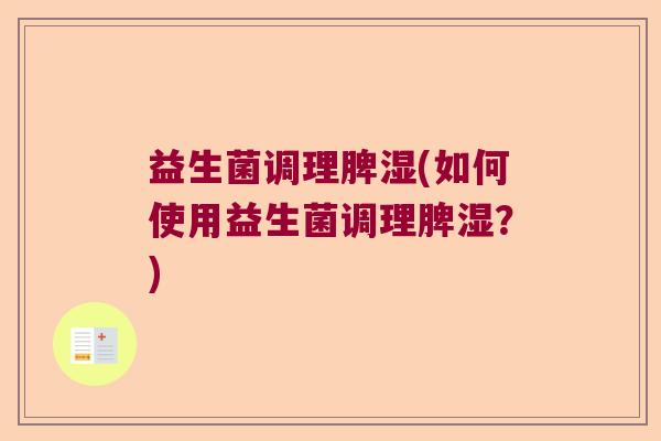 益生菌调理脾湿(如何使用益生菌调理脾湿？)