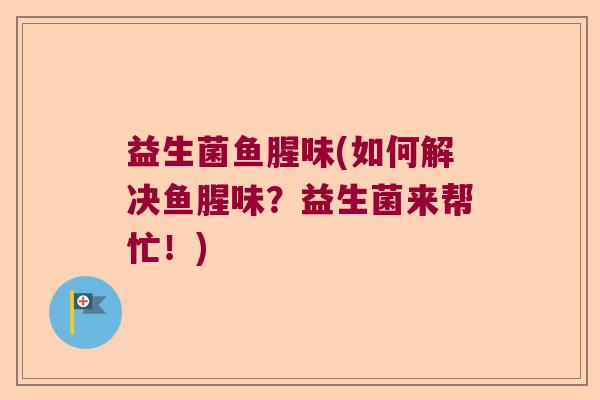 益生菌鱼腥味(如何解决鱼腥味？益生菌来帮忙！)