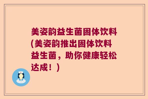 美姿韵益生菌固体饮料(美姿韵推出固体饮料益生菌，助你健康轻松达成！)