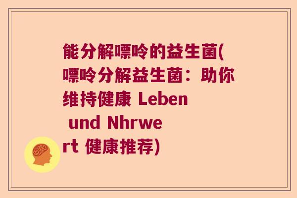 能分解嘌呤的益生菌(嘌呤分解益生菌：助你维持健康 Leben und Nhrwert 健康推荐)