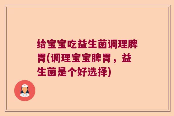 给宝宝吃益生菌调理脾胃(调理宝宝脾胃，益生菌是个好选择)