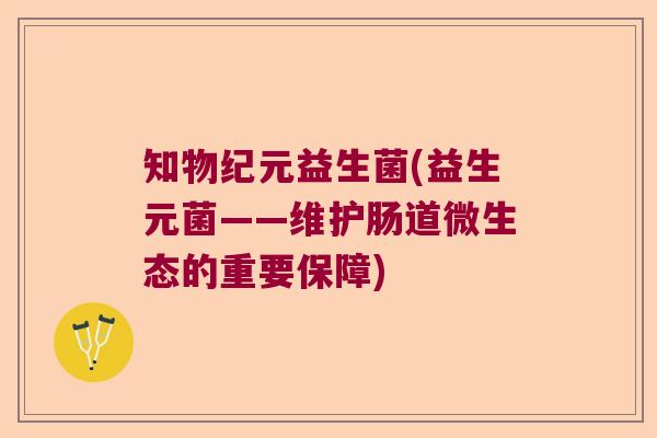 知物纪元益生菌(益生元菌——维护肠道微生态的重要保障)