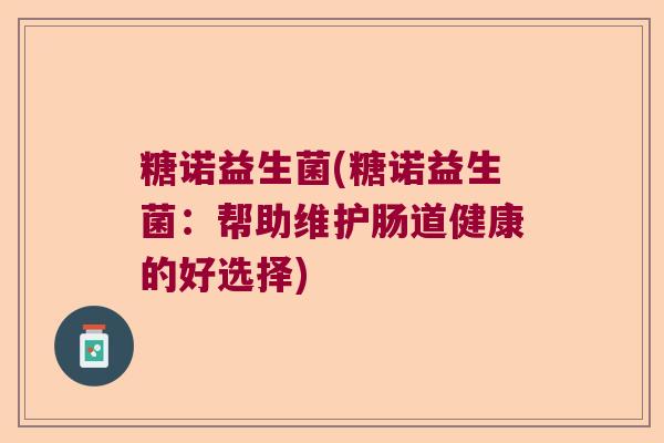 糖诺益生菌(糖诺益生菌：帮助维护肠道健康的好选择)