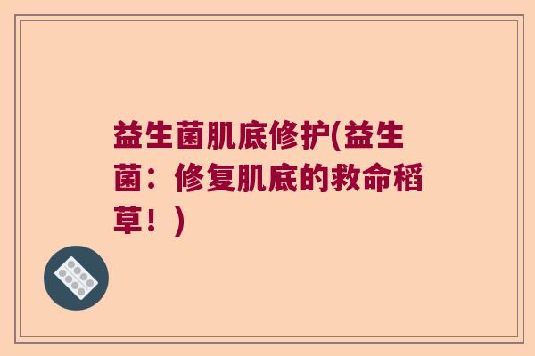 益生菌肌底修护(益生菌:修复肌底的救命稻草!) 益生菌肌底修护(益生菌:修复肌底的救命稻草!)
