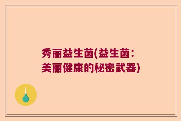 秀丽益生菌(益生菌：美丽健康的秘密武器)