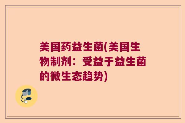 美国药益生菌(美国生物制剂：受益于益生菌的微生态趋势)