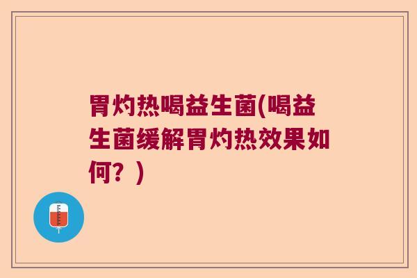 胃灼热喝益生菌(喝益生菌缓解胃灼热效果如何？)
