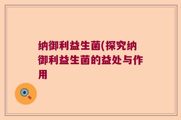纳御利益生菌(探究纳御利益生菌的益处与作用