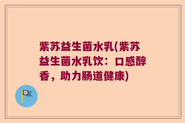 紫苏益生菌水乳(紫苏益生菌水乳饮：口感醇香，助力肠道健康)
