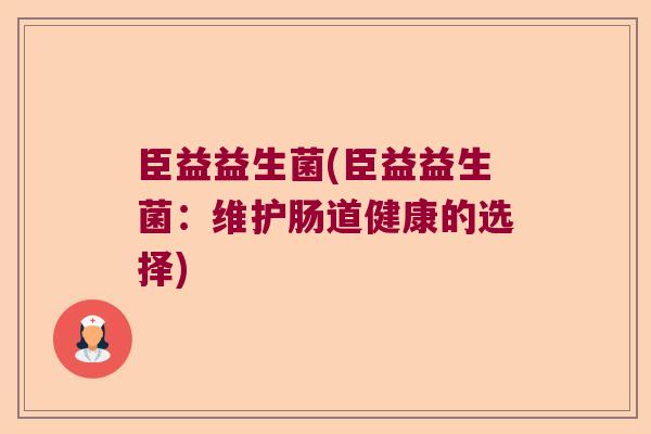 臣益益生菌(臣益益生菌：维护肠道健康的选择)