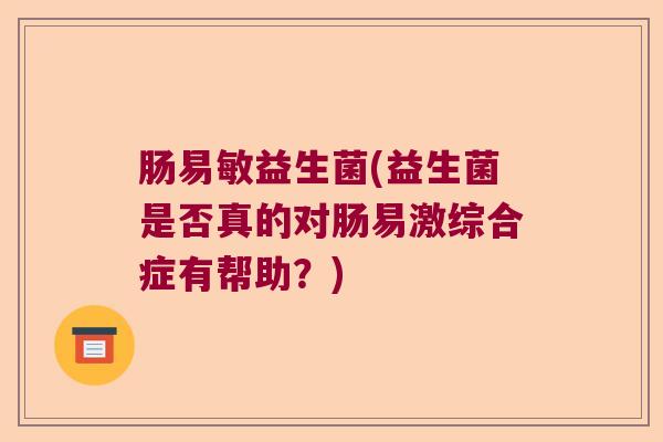肠易敏益生菌(益生菌是否真的对肠易激综合症有帮助？)